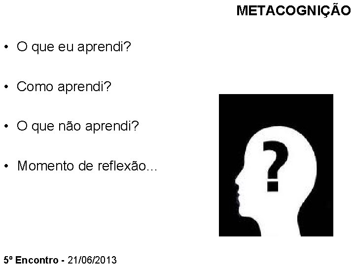 METACOGNIÇÃO • O que eu aprendi? • Como aprendi? • O que não aprendi?