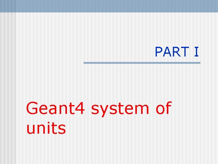 PART I Geant 4 system of units 