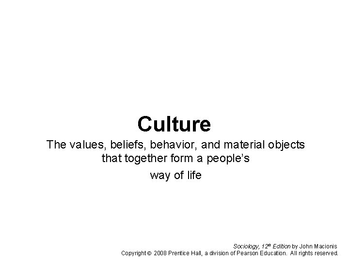 Culture The values, beliefs, behavior, and material objects that together form a people’s way