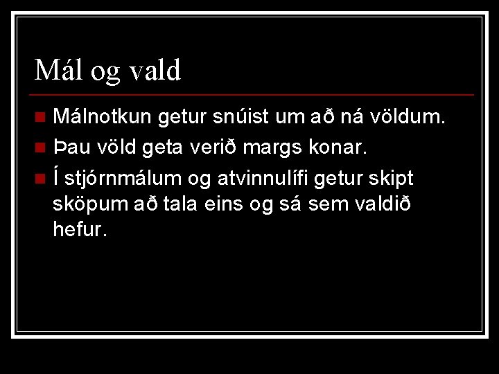 Mál og vald Málnotkun getur snúist um að ná völdum. n Þau völd geta