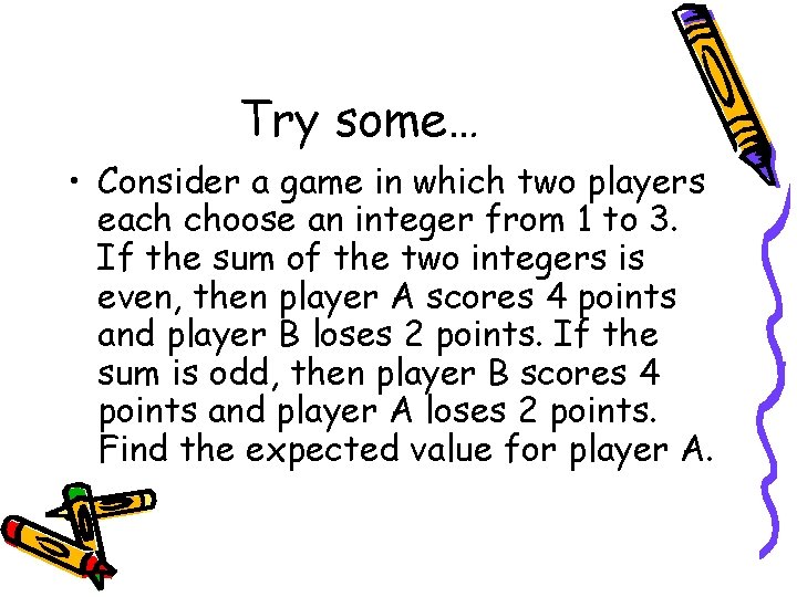 Try some… • Consider a game in which two players each choose an integer