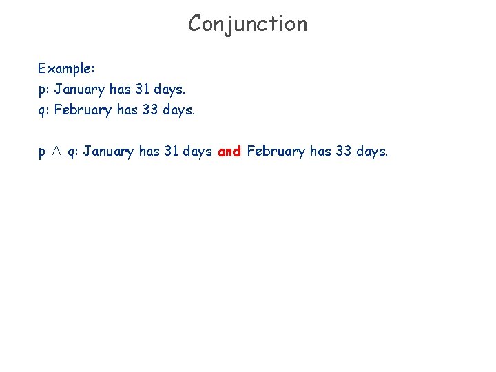 Conjunction Example: p: January has 31 days. q: February has 33 days. p ∧