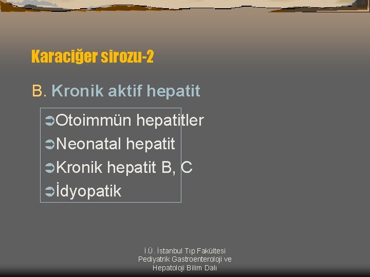 Karaciğer sirozu-2 B. Kronik aktif hepatit ÜOtoimmün hepatitler ÜNeonatal hepatit ÜKronik hepatit B, C