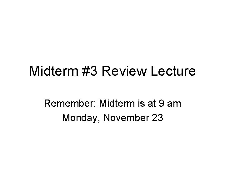 Midterm #3 Review Lecture Remember: Midterm is at 9 am Monday, November 23 