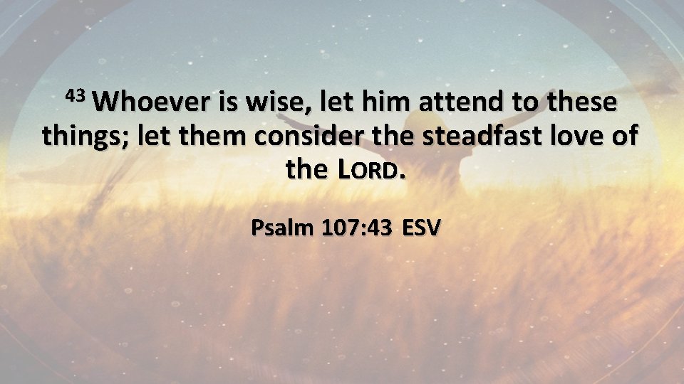 43 Whoever is wise, let him attend to these things; let them consider the