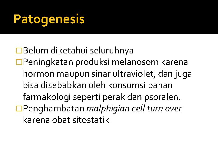 Patogenesis �Belum diketahui seluruhnya �Peningkatan produksi melanosom karena hormon maupun sinar ultraviolet, dan juga