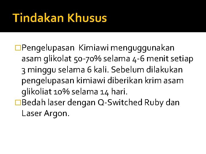 Tindakan Khusus �Pengelupasan Kimiawi menguggunakan asam glikolat 50 -70% selama 4 -6 menit setiap