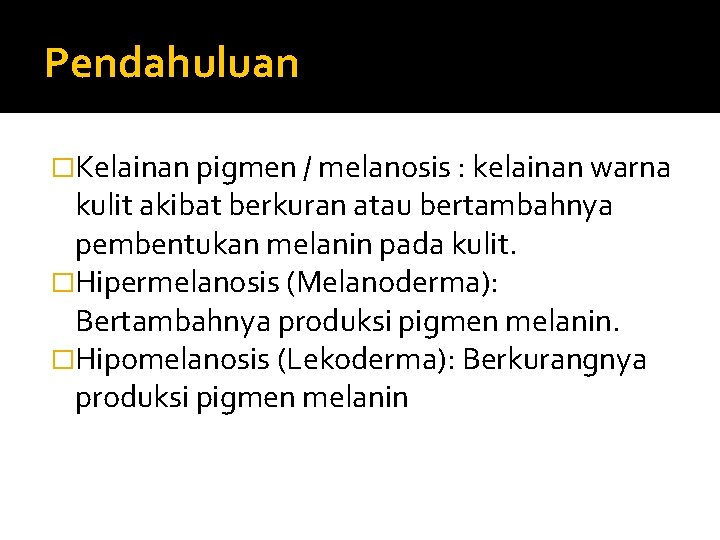 Pendahuluan �Kelainan pigmen / melanosis : kelainan warna kulit akibat berkuran atau bertambahnya pembentukan