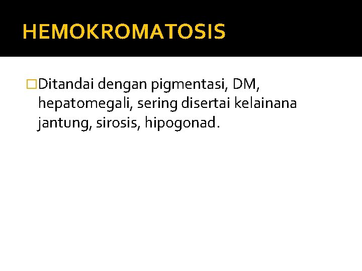 HEMOKROMATOSIS �Ditandai dengan pigmentasi, DM, hepatomegali, sering disertai kelainana jantung, sirosis, hipogonad. 