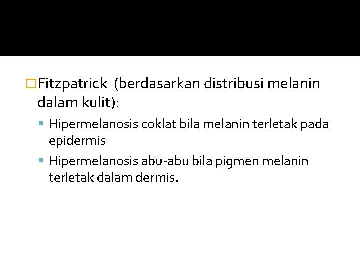 �Fitzpatrick (berdasarkan distribusi melanin dalam kulit): Hipermelanosis coklat bila melanin terletak pada epidermis Hipermelanosis