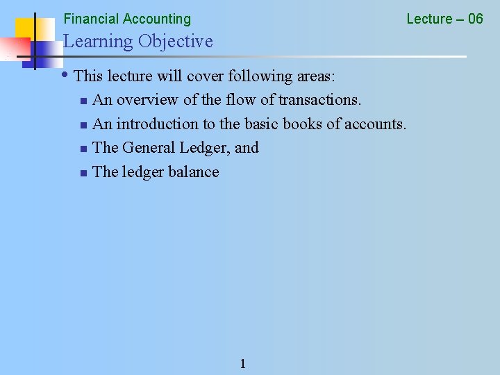 Financial Accounting Lecture – 06 Learning Objective • This lecture will cover following areas: