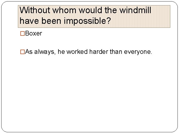 Without whom would the windmill have been impossible? �Boxer �As always, he worked harder