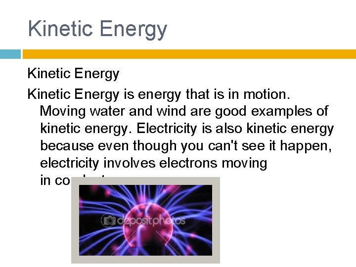 Kinetic Energy is energy that is in motion. Moving water and wind are good