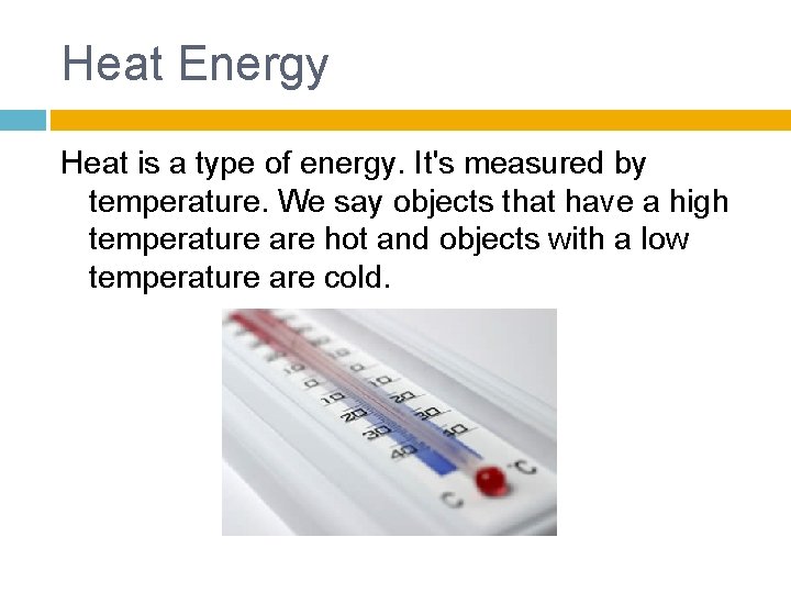 Heat Energy Heat is a type of energy. It's measured by temperature. We say