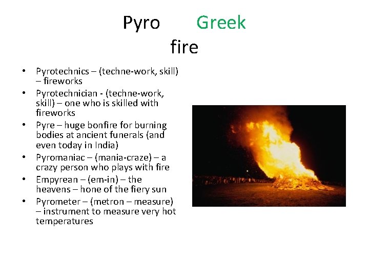 Pyro Greek fire • Pyrotechnics – (techne-work, skill) – fireworks • Pyrotechnician - (techne-work,