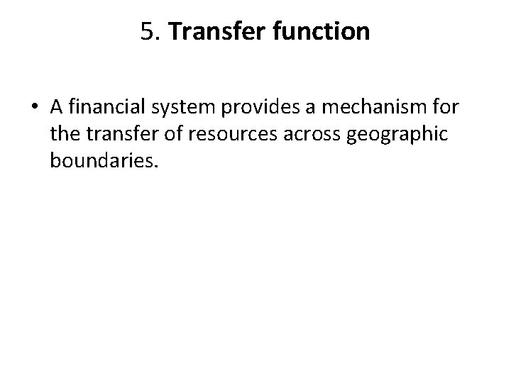 5. Transfer function • A financial system provides a mechanism for the transfer of