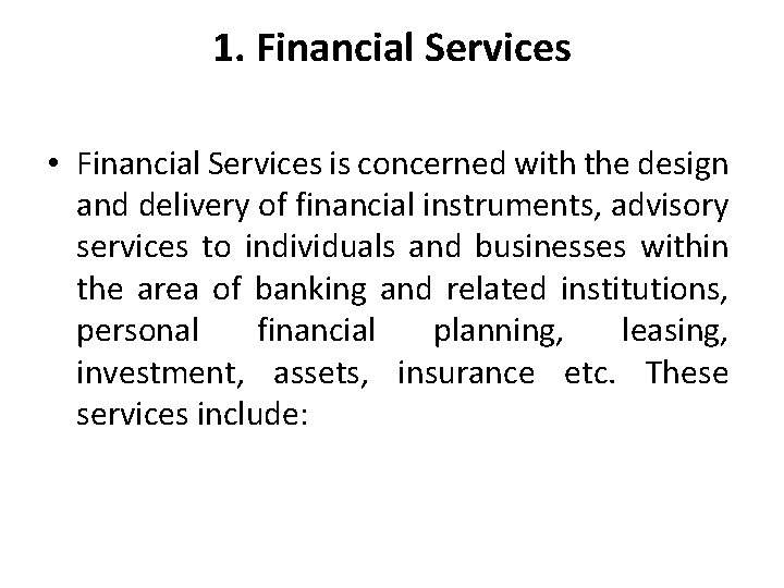 1. Financial Services • Financial Services is concerned with the design and delivery of
