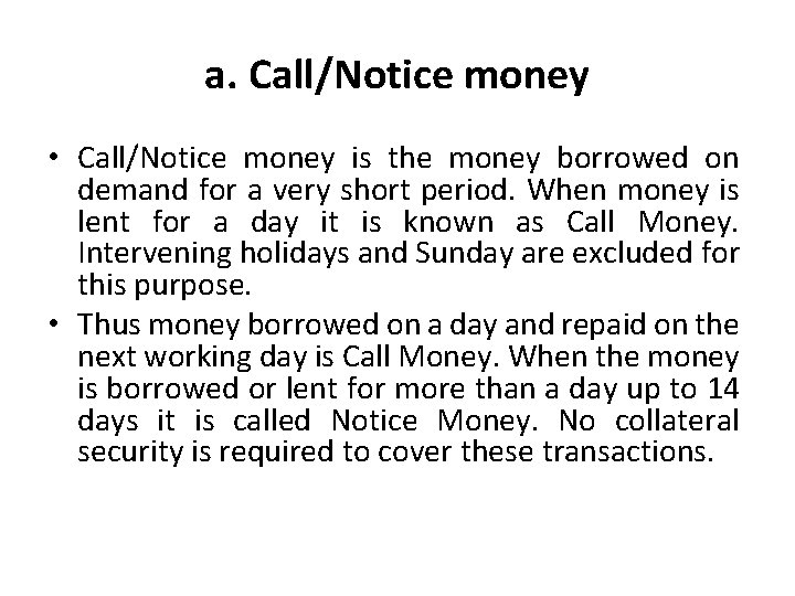 a. Call/Notice money • Call/Notice money is the money borrowed on demand for a
