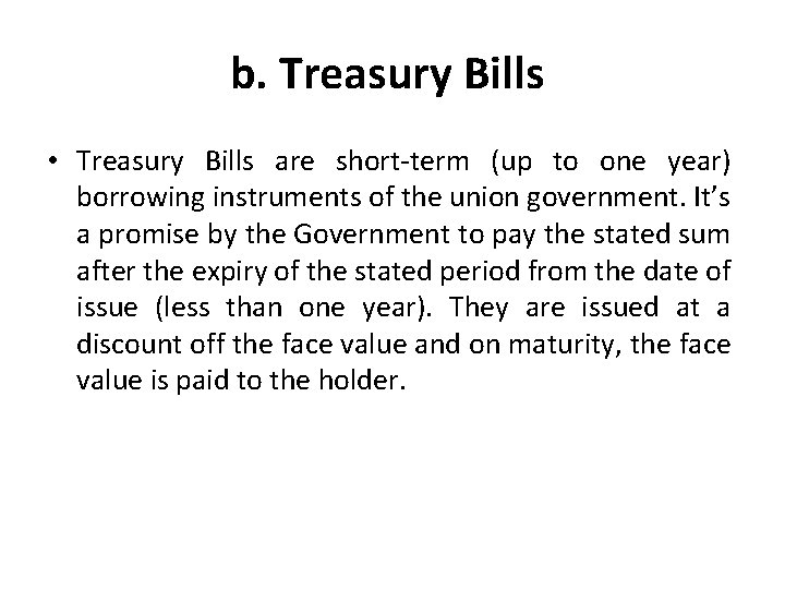 b. Treasury Bills • Treasury Bills are short-term (up to one year) borrowing instruments