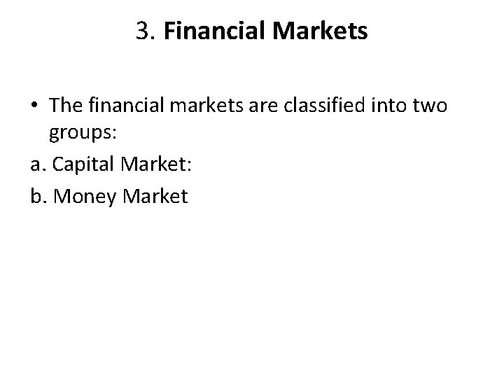 3. Financial Markets • The financial markets are classified into two groups: a. Capital