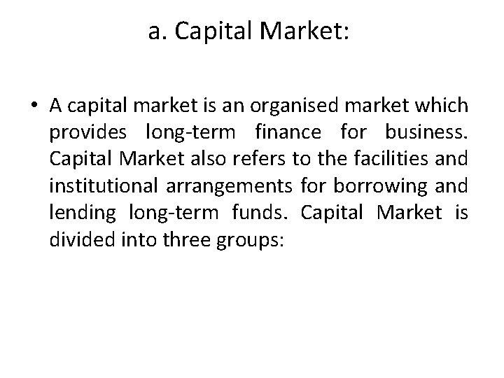 a. Capital Market: • A capital market is an organised market which provides long-term