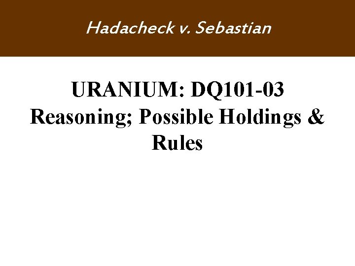 Hadacheck v. Sebastian URANIUM: DQ 101 -03 Reasoning; Possible Holdings & Rules Hadacheck v. Sebastian URANIUM: DQ 101 -03 Reasoning; Possible Holdings & Rules