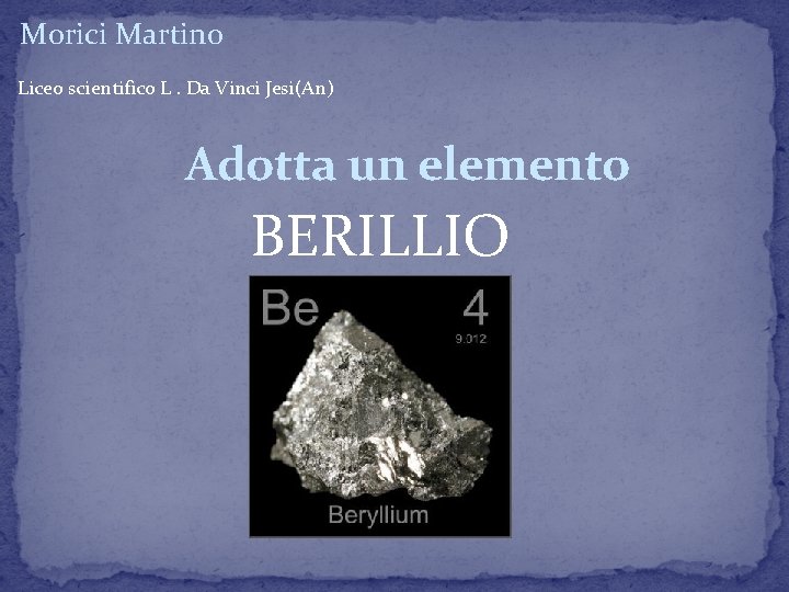 Morici Martino Liceo scientifico L. Da Vinci Jesi(An) Adotta un elemento BERILLIO Morici Martino Liceo scientifico L. Da Vinci Jesi(An) Adotta un elemento BERILLIO