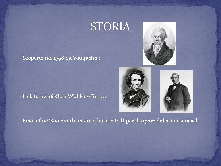 STORIA -Scoperto nel 1798 da Vauquelin ; -Isolato nel 1828 da Wohler e Bussy; STORIA -Scoperto nel 1798 da Vauquelin ; -Isolato nel 1828 da Wohler e Bussy;