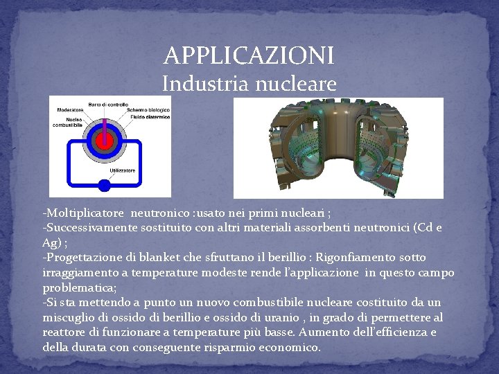 APPLICAZIONI Industria nucleare -Moltiplicatore neutronico : usato nei primi nucleari ; -Successivamente sostituito con APPLICAZIONI Industria nucleare -Moltiplicatore neutronico : usato nei primi nucleari ; -Successivamente sostituito con