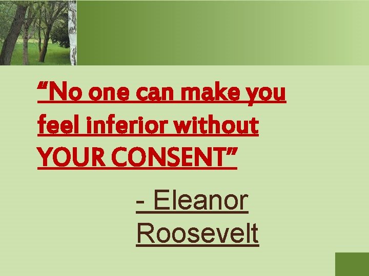 “No one can make you feel inferior without YOUR CONSENT” - Eleanor Roosevelt 