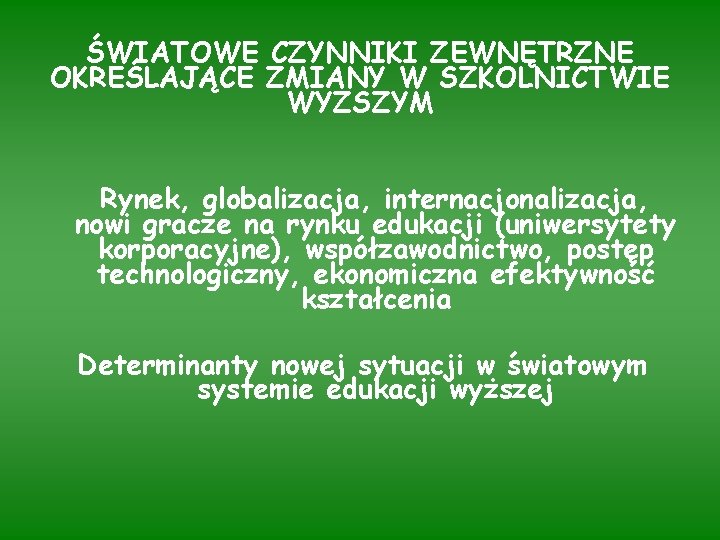 ŚWIATOWE CZYNNIKI ZEWNĘTRZNE OKREŚLAJĄCE ZMIANY W SZKOLNICTWIE WYŻSZYM Rynek, globalizacja, internacjonalizacja, nowi gracze na