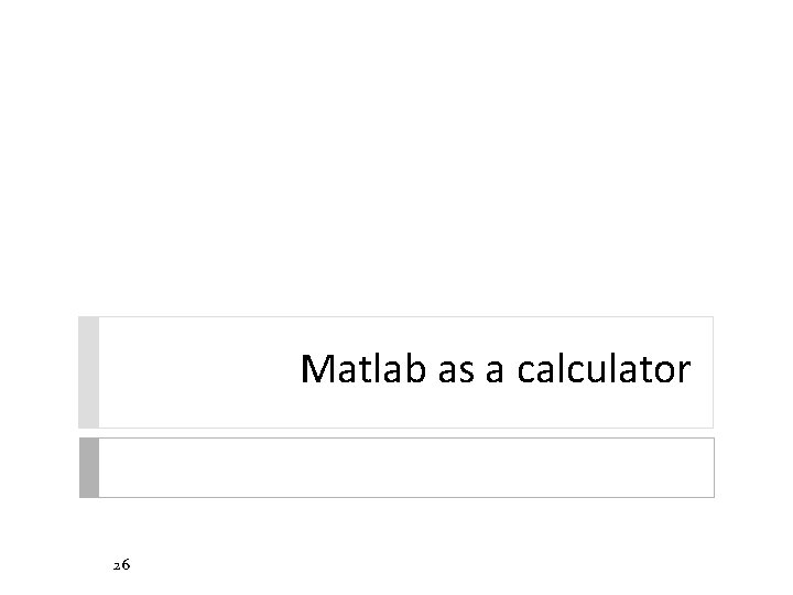 Matlab as a calculator 26 