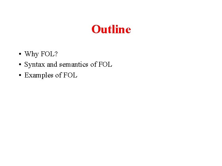 Outline • Why FOL? • Syntax and semantics of FOL • Examples of FOL