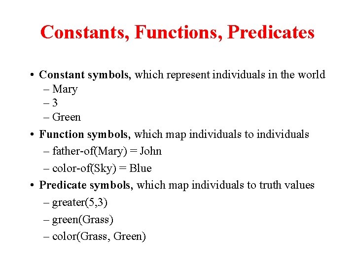 Constants, Functions, Predicates • Constant symbols, which represent individuals in the world – Mary