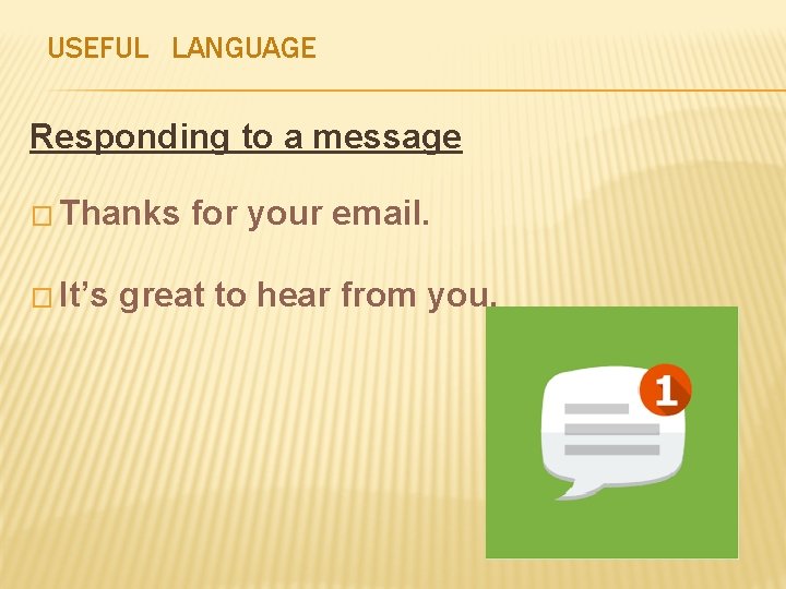 USEFUL LANGUAGE Responding to a message � Thanks � It’s for your email. great