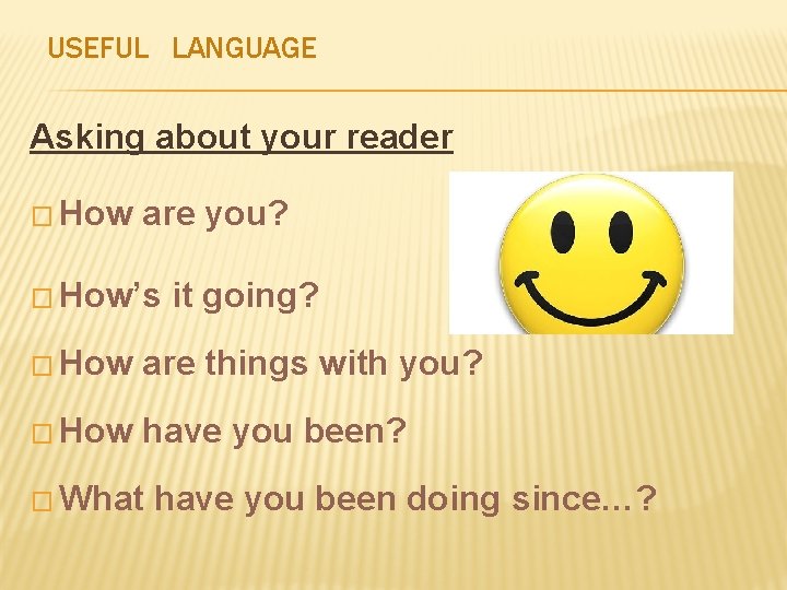 USEFUL LANGUAGE Asking about your reader � How are you? � How’s it going?