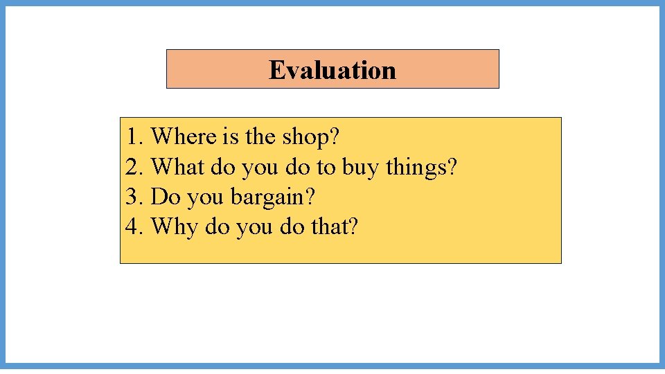 Evaluation 1. Where is the shop? 2. What do you do to buy things?