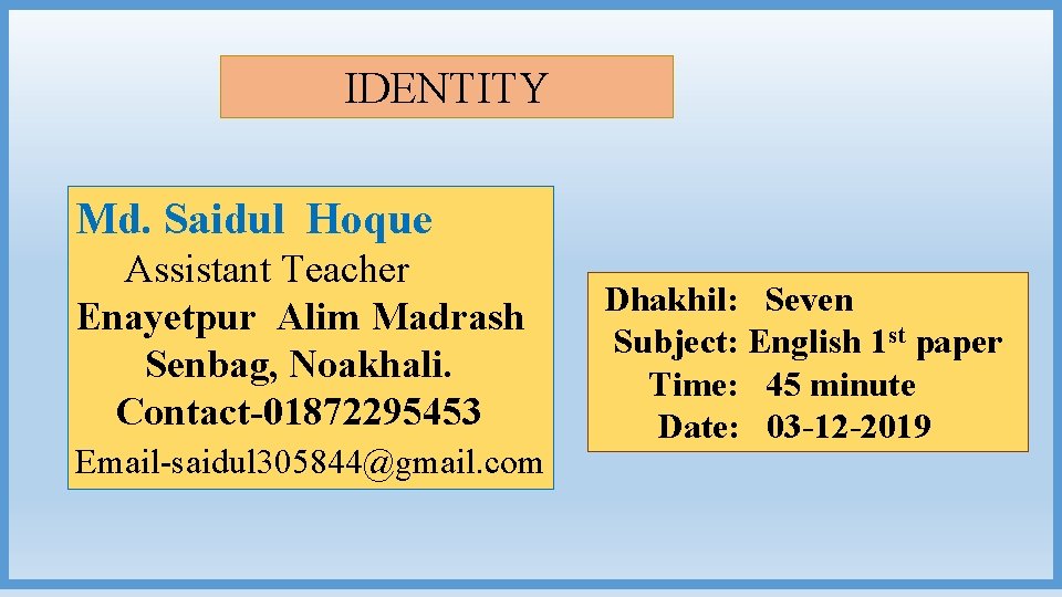 IDENTITY Md. Saidul Hoque Assistant Teacher Enayetpur Alim Madrash Senbag, Noakhali. Contact-01872295453 Email-saidul 305844@gmail.