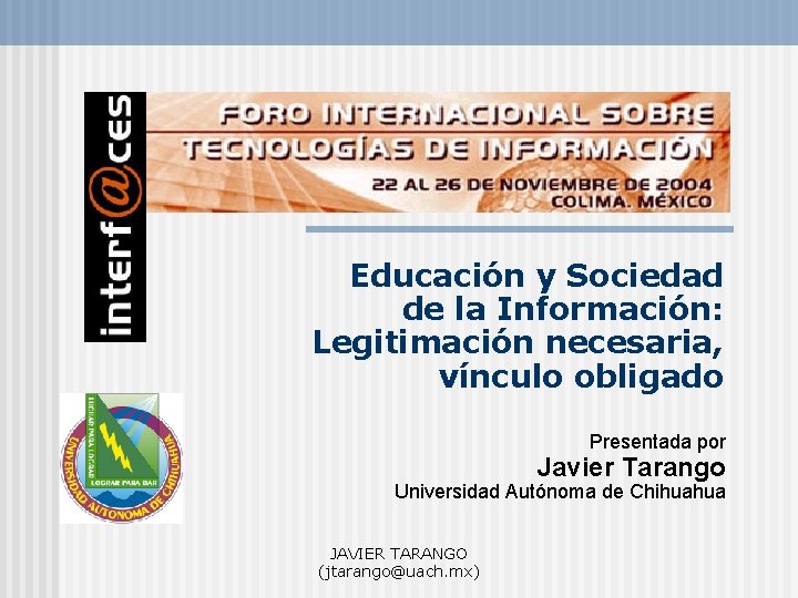 Educación y Sociedad de la Información: Legitimación necesaria, vínculo obligado Presentada por Javier Tarango