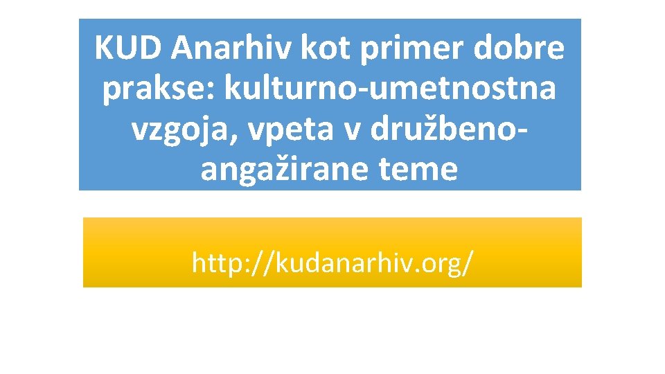 KUD Anarhiv kot primer dobre prakse: kulturno-umetnostna vzgoja, vpeta v družbenoangažirane teme http: //kudanarhiv.