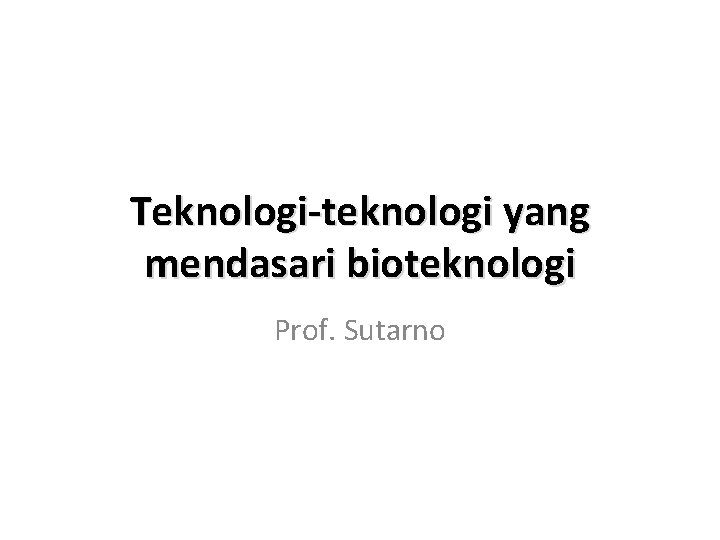 Teknologi-teknologi yang mendasari bioteknologi Prof. Sutarno 