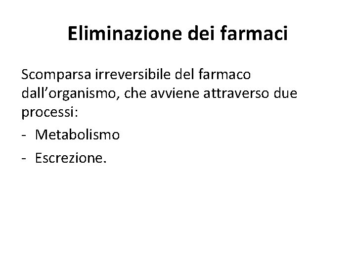 Eliminazione dei farmaci Scomparsa irreversibile del farmaco dall’organismo, che avviene attraverso due processi: -