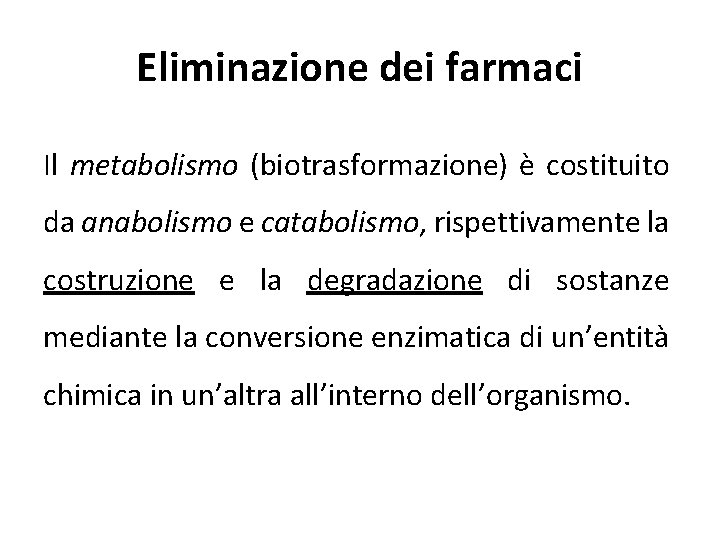 Eliminazione dei farmaci Il metabolismo (biotrasformazione) è costituito da anabolismo e catabolismo, rispettivamente la