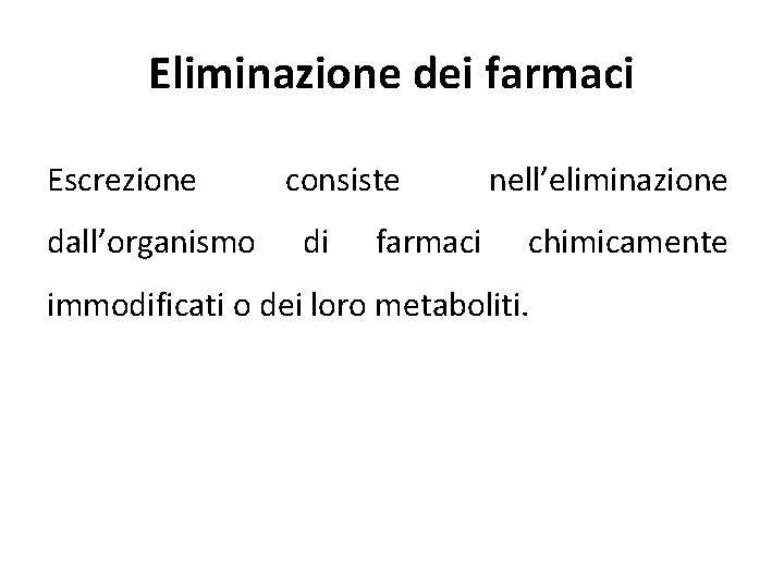 Eliminazione dei farmaci Escrezione dall’organismo consiste di nell’eliminazione farmaci chimicamente immodificati o dei loro
