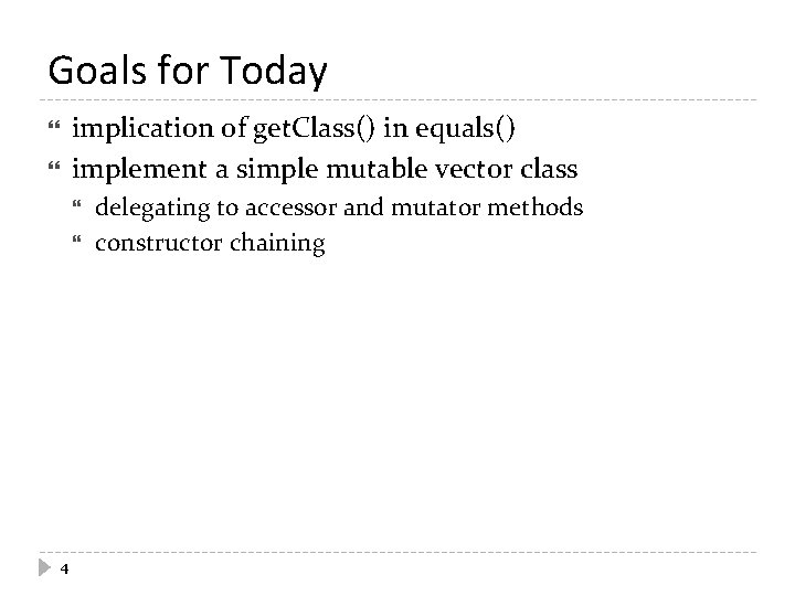 Goals for Today implication of get. Class() in equals() implement a simple mutable vector