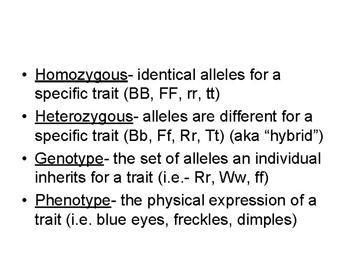  • Homozygous- identical alleles for a specific trait (BB, FF, rr, tt) •