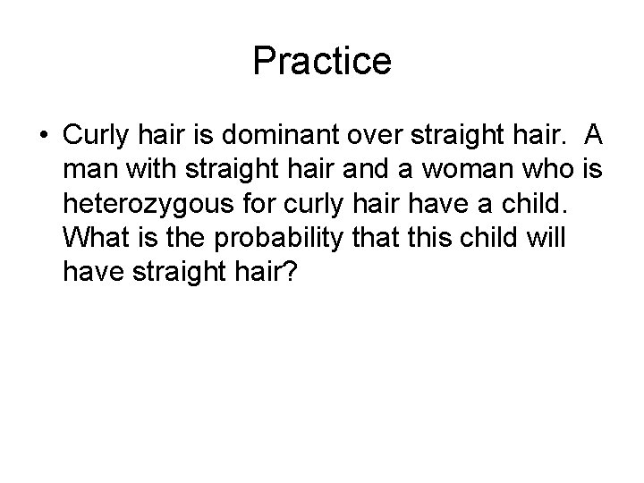 Practice • Curly hair is dominant over straight hair. A man with straight hair