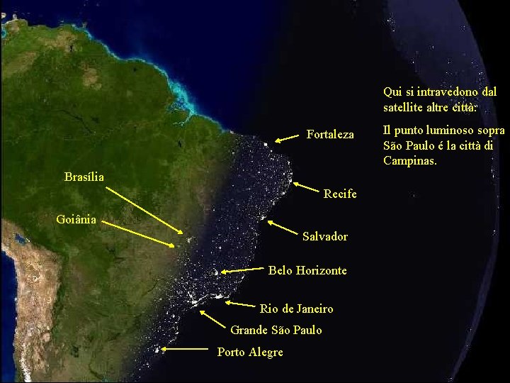 Qui si intravedono dal satellite altre città: Fortaleza Brasília Recife Goiânia Salvador Belo Horizonte
