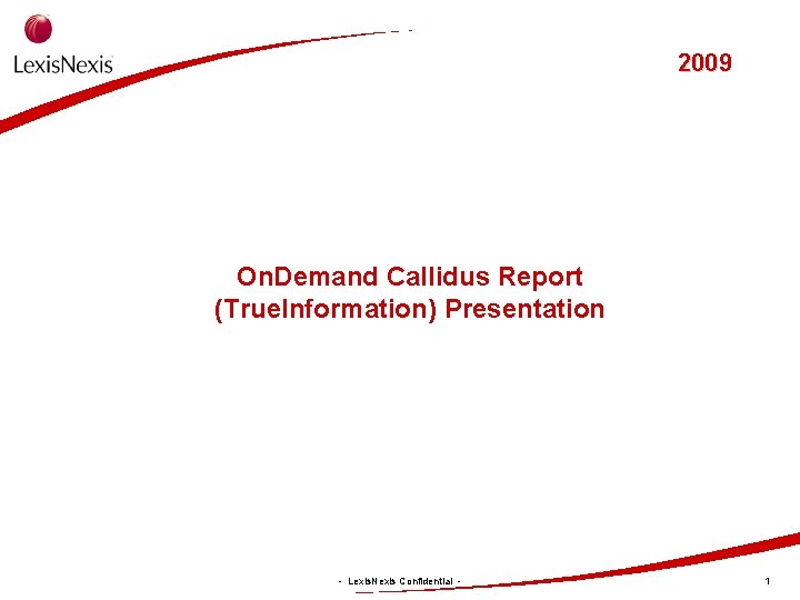 2009 On. Demand Callidus Report (True. Information) Presentation - Lexis. Nexis Confidential - 1