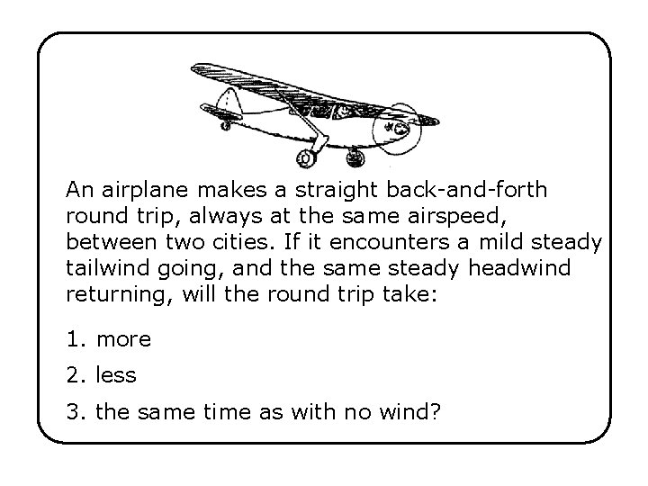 An airplane makes a straight back-and-forth round trip, always at the same airspeed, between